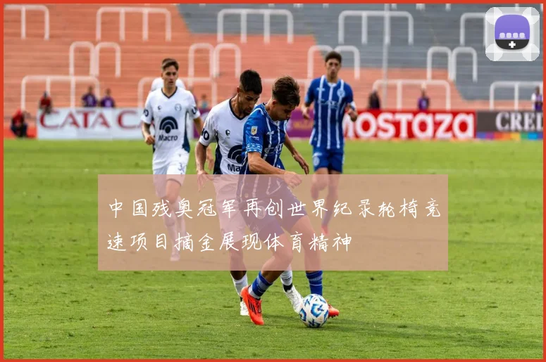 中国残奥冠军再创世界纪录轮椅竞速项目摘金展现体育精神