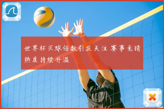 世界杯买球倍数引发关注 赛事竞猜热度持续升温