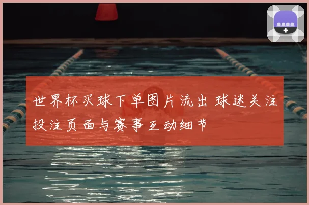 世界杯买球下单图片流出 球迷关注投注页面与赛事互动细节