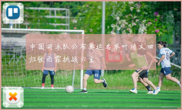 中国游泳队公布奥运名单叶诗文回归张雨霏挑战六金