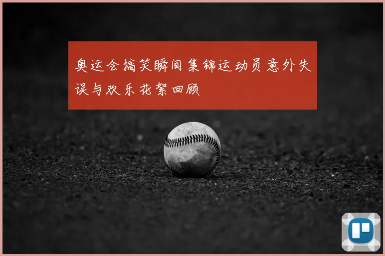 奥运会搞笑瞬间集锦运动员意外失误与欢乐花絮回顾