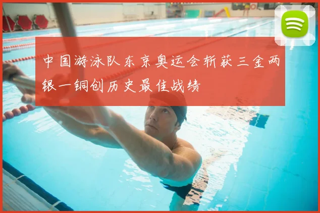 中国游泳队东京奥运会斩获三金两银一铜创历史最佳战绩
