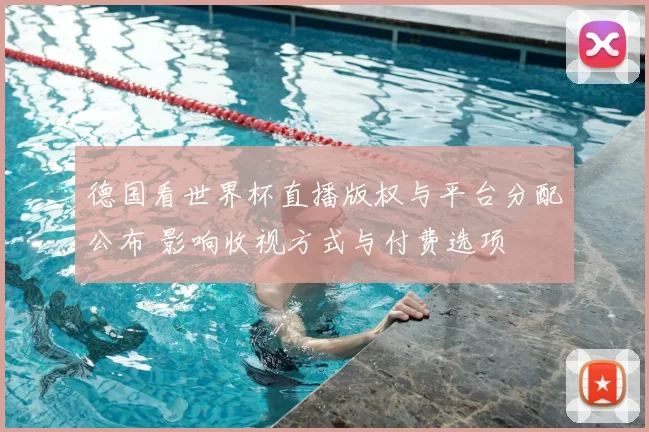 德国看世界杯直播版权与平台分配公布 影响收视方式与付费选项