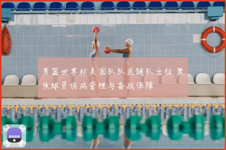 男篮世界杯美国队队医随队出征 聚焦球员伤病管理与备战保障