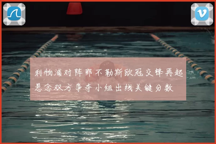 利物浦对阵那不勒斯欧冠交锋再起悬念双方争夺小组出线关键分数