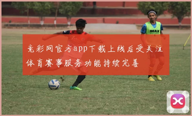 竞彩网官方app下载上线后受关注 体育赛事服务功能持续完善