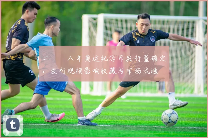二〇〇八年奥运纪念币发行量确定，发行规模影响收藏与市场流通