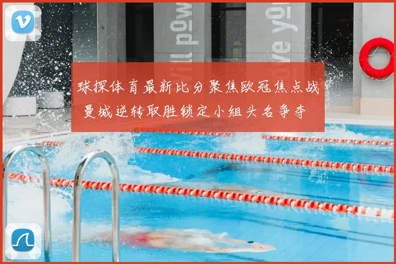 球探体育最新比分聚焦欧冠焦点战 曼城逆转取胜锁定小组头名争夺
