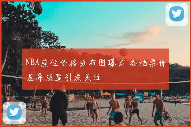 NBA座位价格分布图曝光 各档票价差异明显引发关注