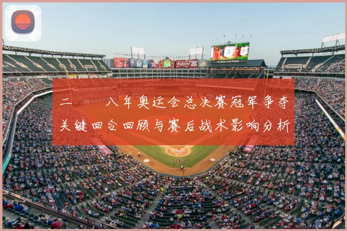 二〇〇八年奥运会总决赛冠军争夺关键回合回顾与赛后战术影响分析
