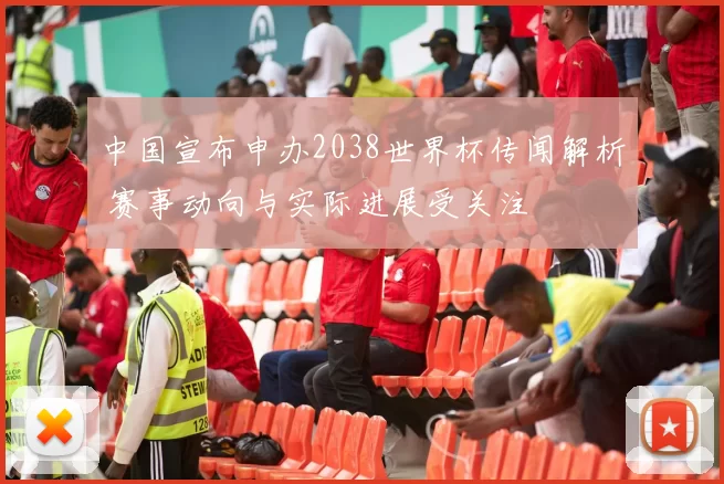 中国宣布申办2038世界杯传闻解析 赛事动向与实际进展受关注