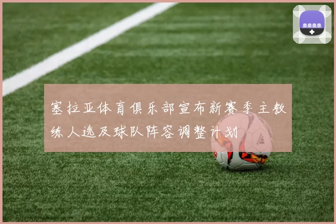 塞拉亚体育俱乐部宣布新赛季主教练人选及球队阵容调整计划