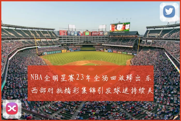 NBA全明星赛23年全场回放释出 东西部对抗精彩集锦引发球迷持续关注