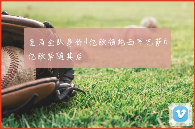 皇马全队身价4亿欧领跑西甲巴萨6亿欧紧随其后