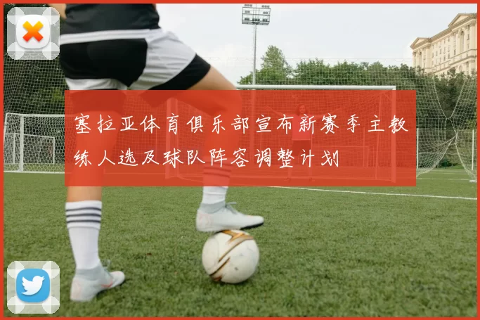 塞拉亚体育俱乐部宣布新赛季主教练人选及球队阵容调整计划