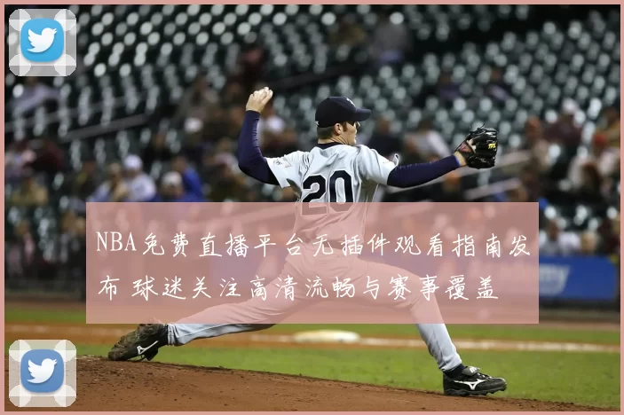 NBA免费直播平台无插件观看指南发布 球迷关注高清流畅与赛事覆盖