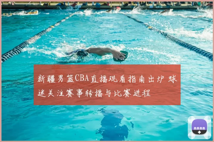 新疆男篮CBA直播观看指南出炉 球迷关注赛事转播与比赛进程