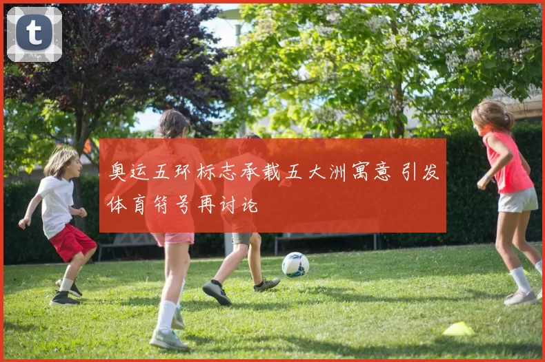 奥运五环标志承载五大洲寓意 引发体育符号再讨论