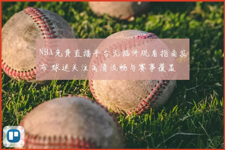 NBA免费直播平台无插件观看指南发布 球迷关注高清流畅与赛事覆盖