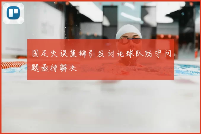 国足失误集锦引发讨论球队防守问题亟待解决