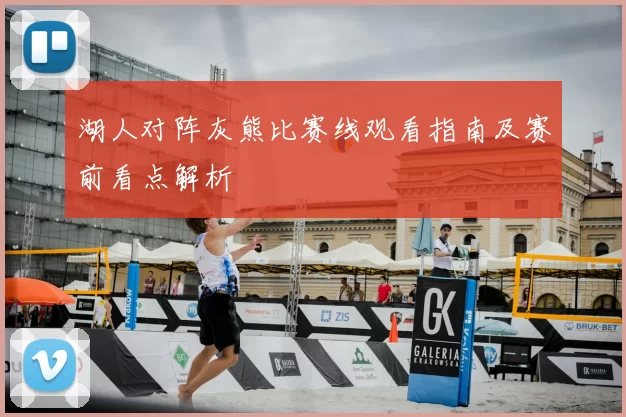 湖人对阵灰熊比赛线观看指南及赛前看点解析