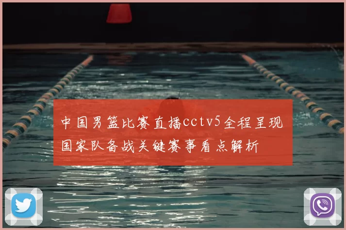 中国男篮比赛直播cctv5全程呈现 国家队备战关键赛事看点解析