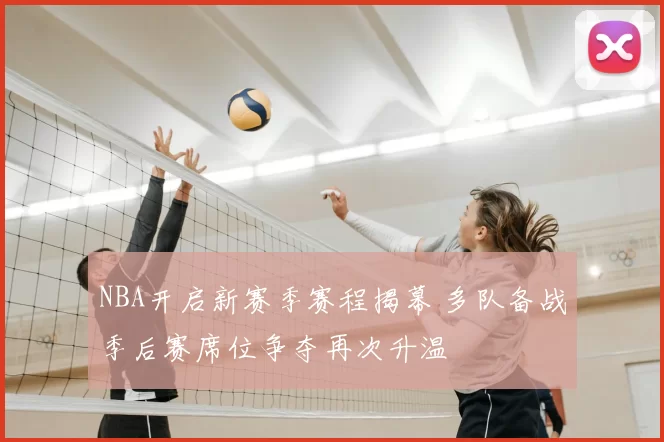 NBA开启新赛季赛程揭幕 多队备战季后赛席位争夺再次升温
